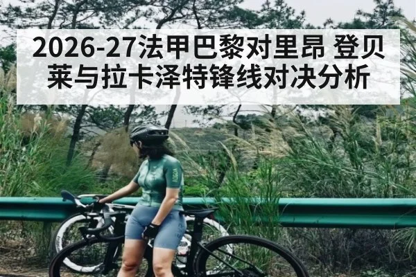 2026-27法甲巴黎对里昂 登贝莱与拉卡泽特锋线对决分析