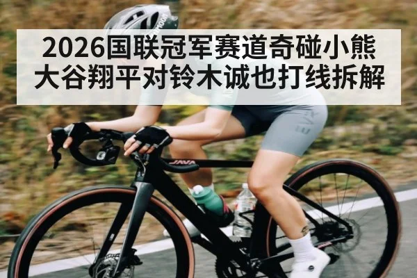 2026国联冠军赛道奇碰小熊大谷翔平对铃木诚也打线拆解