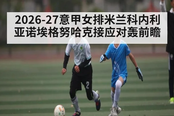 2026-27意甲女排米兰科内利亚诺埃格努哈克接应对轰前瞻（kaiyun）