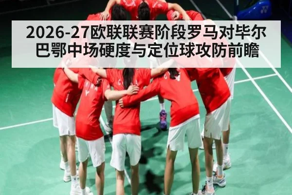2026-27欧联联赛阶段罗马对毕尔巴鄂中场硬度与定位球攻防前瞻 | kaiyun