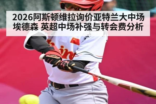 2026阿斯顿维拉询价亚特兰大中场埃德森 英超中场补强与转会费分析 | kaiyun